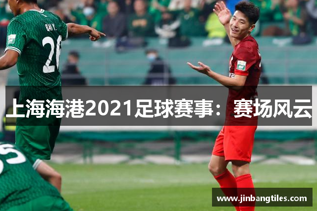 上海海港2021足球赛事：赛场风云
